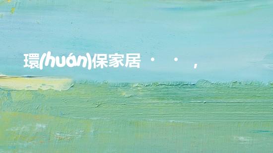 環(huán)保家居，從點滴做起